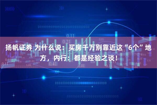 扬帆证券 为什么说：买房千万别靠近这“6个”地方，内行：都是经验之谈！