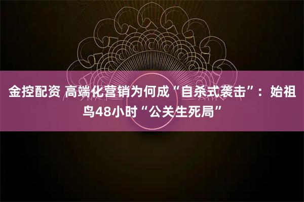 金控配资 高端化营销为何成“自杀式袭击”：始祖鸟48小时“公关生死局”