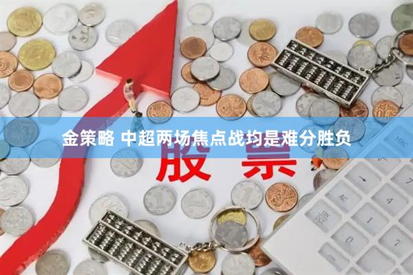 金策略 中超两场焦点战均是难分胜负