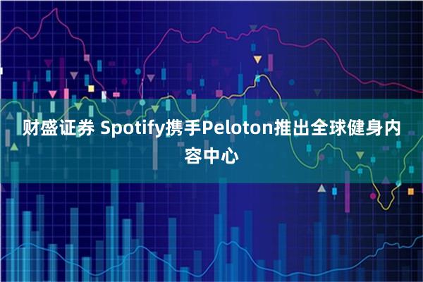 财盛证券 Spotify携手Peloton推出全球健身内容中心
