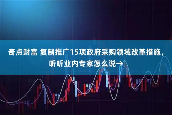奇点财富 复制推广15项政府采购领域改革措施，听听业内专家怎么说→