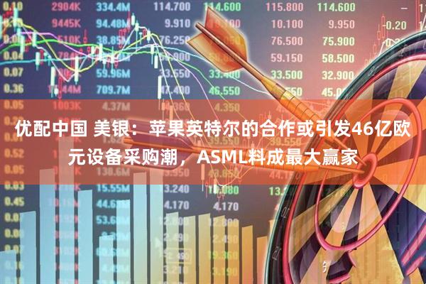 优配中国 美银：苹果英特尔的合作或引发46亿欧元设备采购潮，ASML料成最大赢家